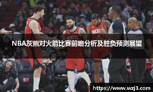 NBA灰熊对火箭比赛前瞻分析及胜负预测展望