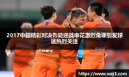 NBA买球正规2017中超精彩对决鲁能迎战申花激烈角逐引发球迷热烈关注